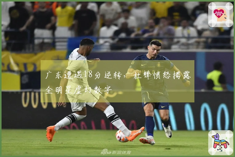 广东遭遇18分逆转，杜锋愤怒揭露全明星虚幻数字