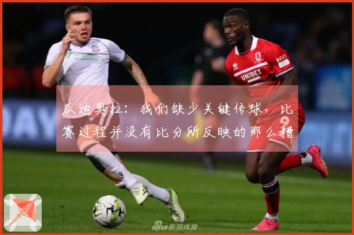 瓜迪奥拉：我们缺少关键传球，比赛过程并没有比分所反映的那么糟糕