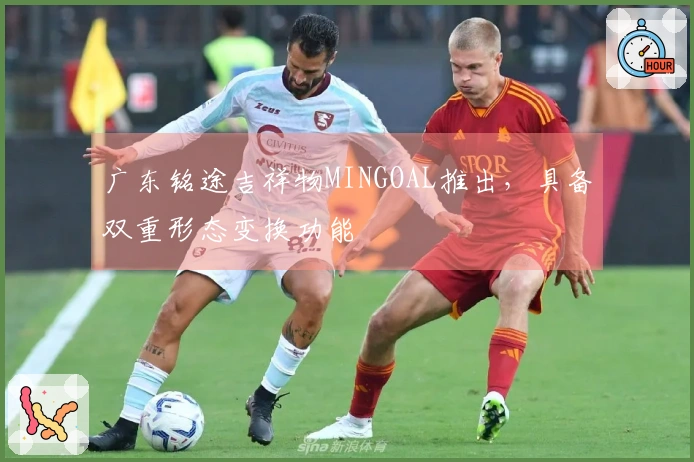 广东铭途吉祥物MINGOAL推出，具备双重形态变换功能