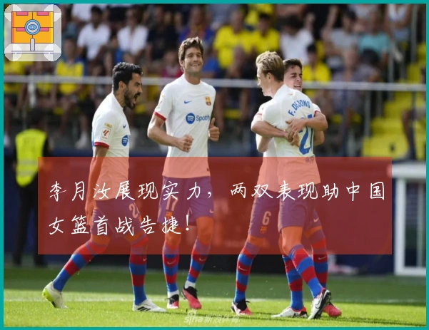 李月汝展现实力，两双表现助中国女篮首战告捷！