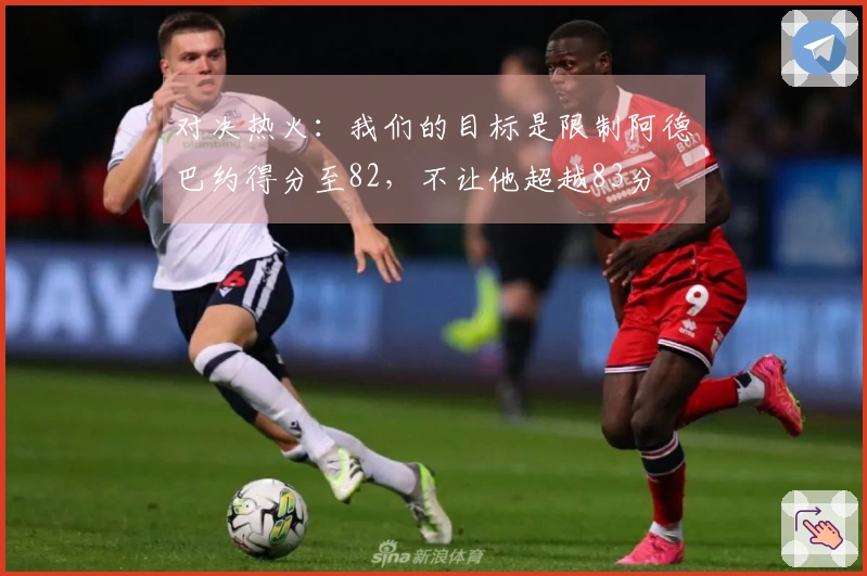 对决热火：我们的目标是限制阿德巴约得分至82，不让他超越83分