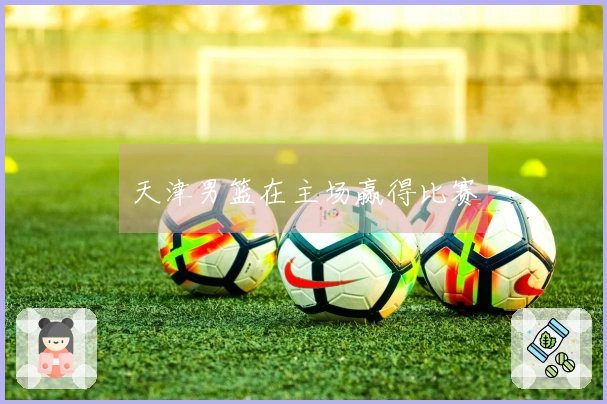 天津男篮在主场赢得比赛