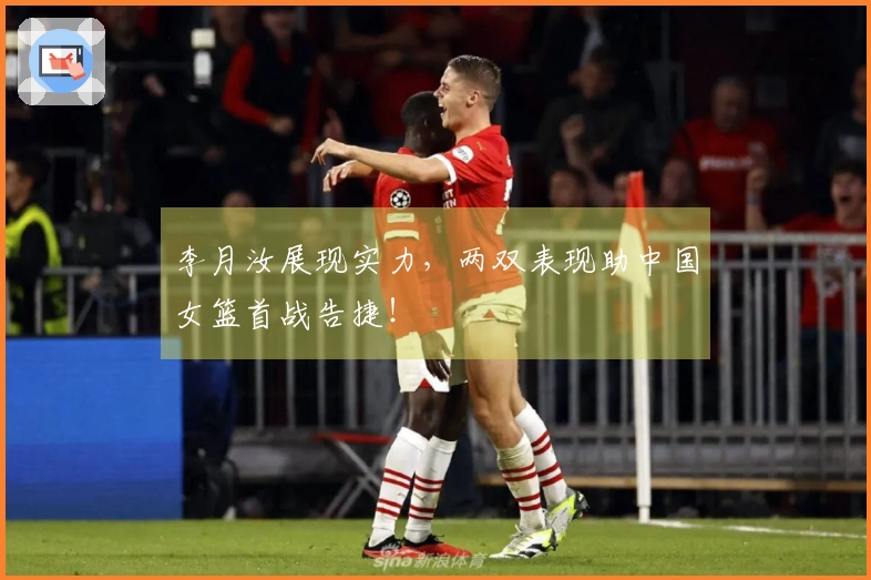 李月汝展现实力，两双表现助中国女篮首战告捷！