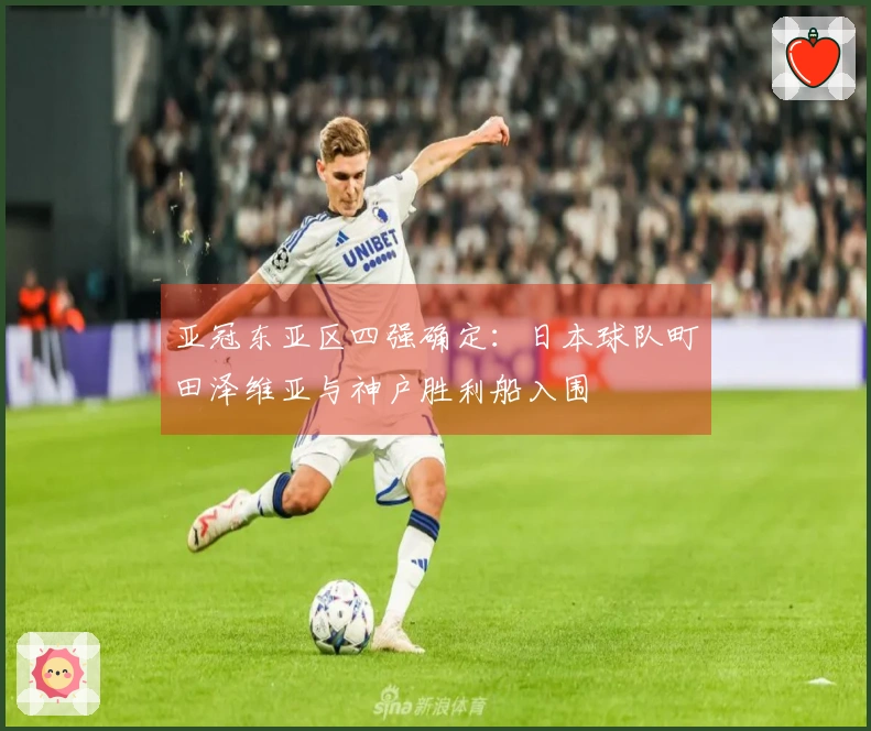 亚冠东亚区四强确定：日本球队町田泽维亚与神户胜利船入围