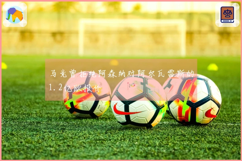 马竞曾拒绝阿森纳对阿尔瓦雷斯的1.2亿欧报价
