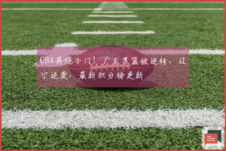 CBA再现冷门！广东男篮被逆转，辽宁逆袭，最新积分榜更新