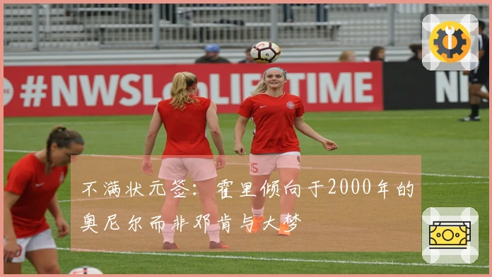 不满状元签：霍里倾向于2000年的奥尼尔而非邓肯与大梦